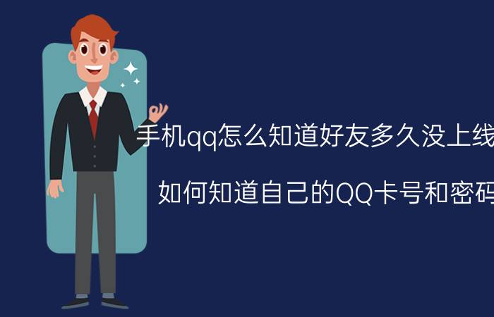 手机qq怎么知道好友多久没上线了 如何知道自己的QQ卡号和密码？